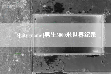 漳浦男生5000米世界纪录