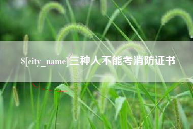 漳浦三种人不能考消防证书
